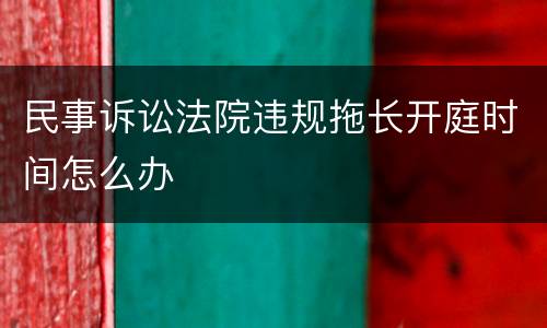 民事诉讼法院违规拖长开庭时间怎么办