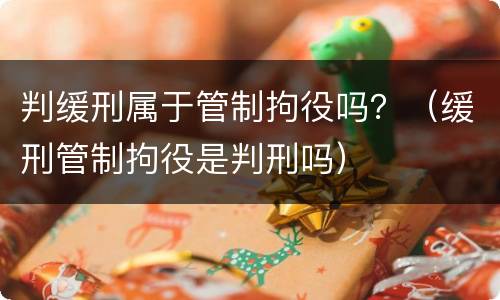 判缓刑属于管制拘役吗？（缓刑管制拘役是判刑吗）