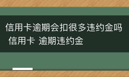 信用卡逾期会扣很多违约金吗 信用卡 逾期违约金