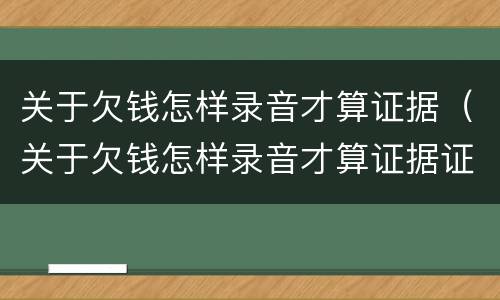 关于欠钱怎样录音才算证据（关于欠钱怎样录音才算证据证明）