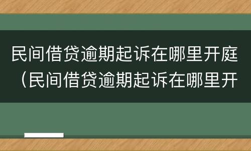 民间借贷逾期起诉在哪里开庭（民间借贷逾期起诉在哪里开庭审理）