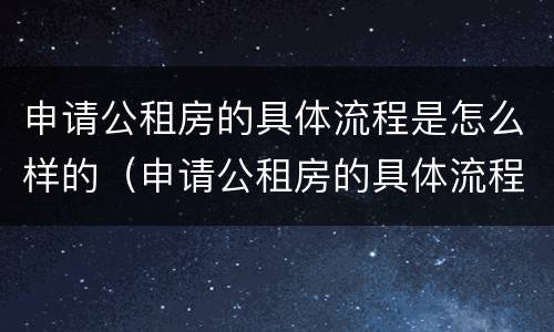 申请公租房的具体流程是怎么样的（申请公租房的具体流程是怎么样的呢）