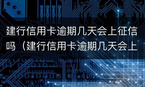 建行信用卡逾期几天会上征信吗（建行信用卡逾期几天会上征信吗贴吧）