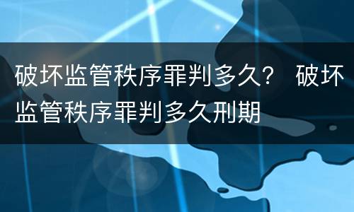 破坏监管秩序罪判多久？ 破坏监管秩序罪判多久刑期