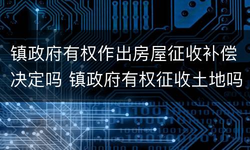 镇政府有权作出房屋征收补偿决定吗 镇政府有权征收土地吗