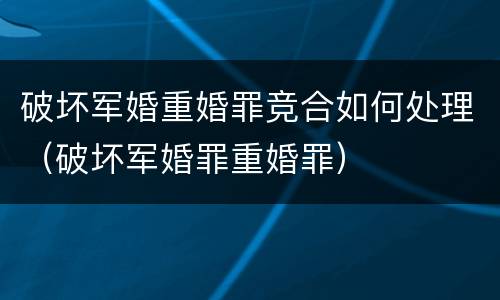 破坏军婚重婚罪竞合如何处理（破坏军婚罪重婚罪）