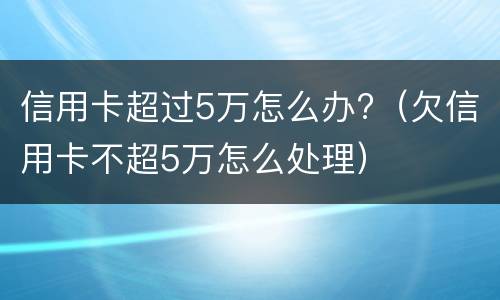 信用卡超过5万怎么办?（欠信用卡不超5万怎么处理）