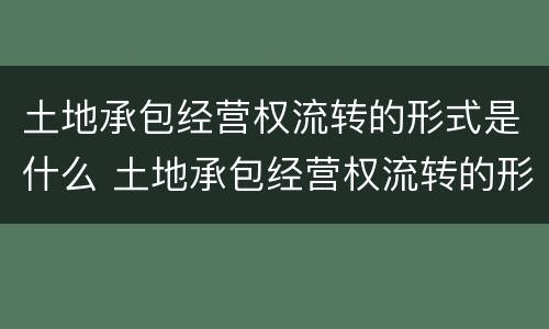 土地承包经营权流转的形式是什么 土地承包经营权流转的形式是什么意思