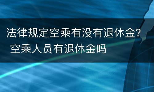 法律规定空乘有没有退休金？ 空乘人员有退休金吗