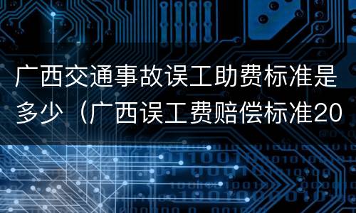 广西交通事故误工助费标准是多少（广西误工费赔偿标准2020）