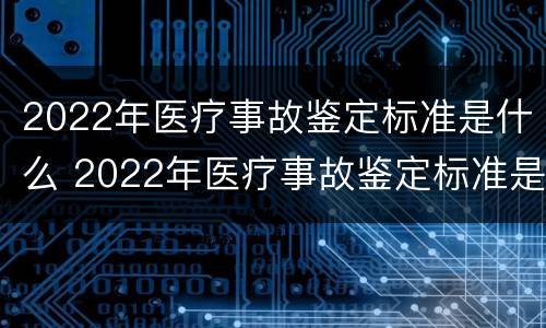 2022年医疗事故鉴定标准是什么 2022年医疗事故鉴定标准是什么样的