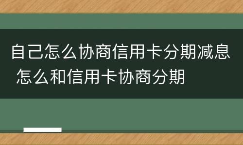 自己怎么协商信用卡分期减息 怎么和信用卡协商分期