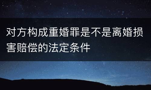 对方构成重婚罪是不是离婚损害赔偿的法定条件