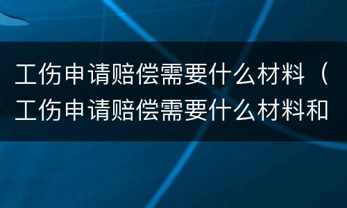 工伤申请赔偿需要什么材料（工伤申请赔偿需要什么材料和手续）