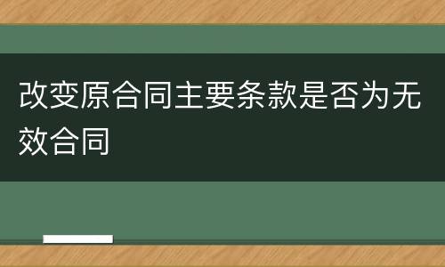 改变原合同主要条款是否为无效合同