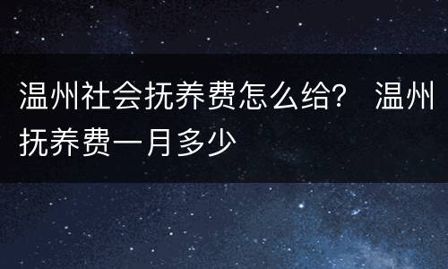 温州社会抚养费怎么给？ 温州抚养费一月多少