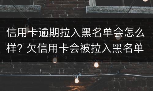 信用卡逾期拉入黑名单会怎么样? 欠信用卡会被拉入黑名单