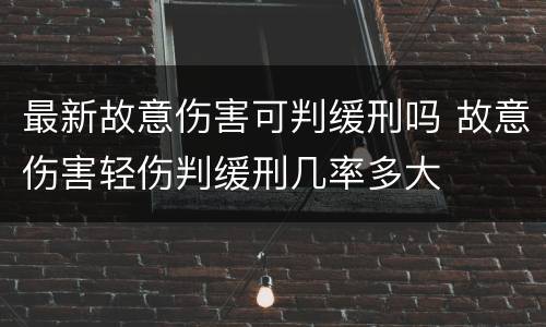 最新故意伤害可判缓刑吗 故意伤害轻伤判缓刑几率多大