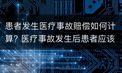 患者发生医疗事故赔偿如何计算? 医疗事故发生后患者应该怎么办