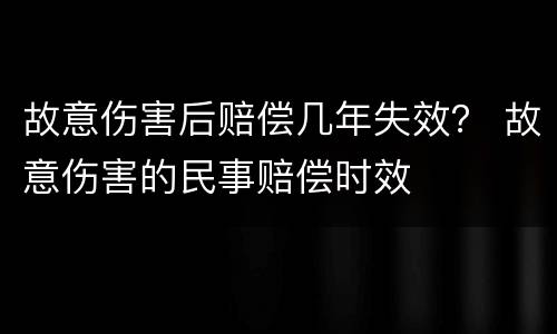 故意伤害后赔偿几年失效？ 故意伤害的民事赔偿时效