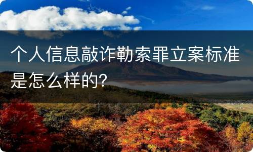 个人信息敲诈勒索罪立案标准是怎么样的？