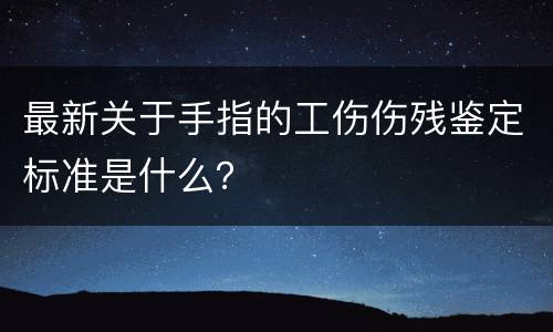 最新关于手指的工伤伤残鉴定标准是什么？