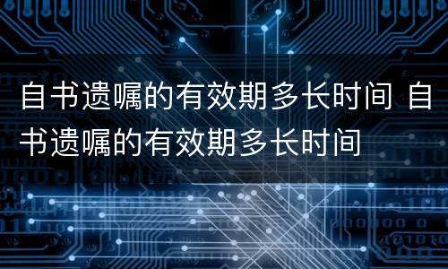 自书遗嘱的有效期多长时间 自书遗嘱的有效期多长时间