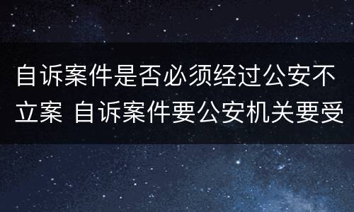 自诉案件是否必须经过公安不立案 自诉案件要公安机关要受案吗