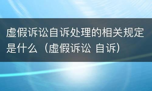 虚假诉讼自诉处理的相关规定是什么（虚假诉讼 自诉）