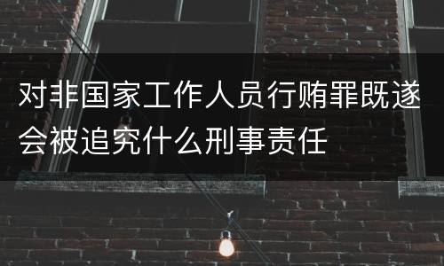 对非国家工作人员行贿罪既遂会被追究什么刑事责任