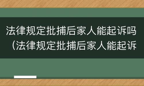 法律规定批捕后家人能起诉吗（法律规定批捕后家人能起诉吗）