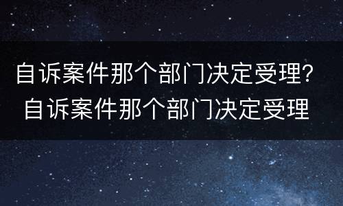 自诉案件那个部门决定受理？ 自诉案件那个部门决定受理