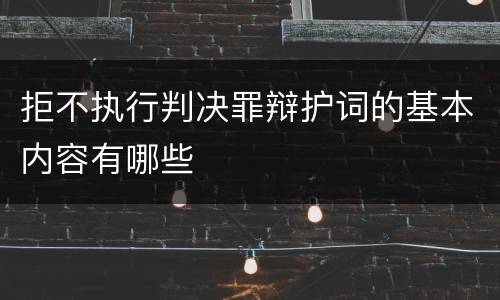 拒不执行判决罪辩护词的基本内容有哪些