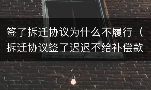 签了拆迁协议为什么不履行（拆迁协议签了迟迟不给补偿款）