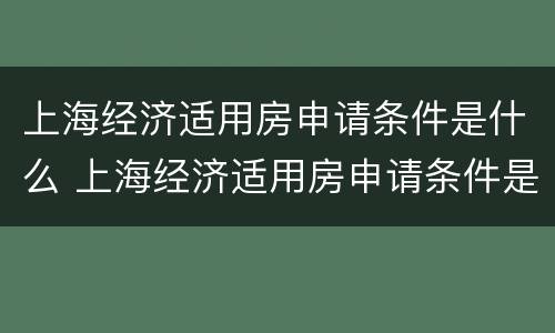 上海经济适用房申请条件是什么 上海经济适用房申请条件是什么样的