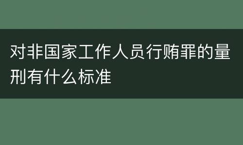 对非国家工作人员行贿罪的量刑有什么标准