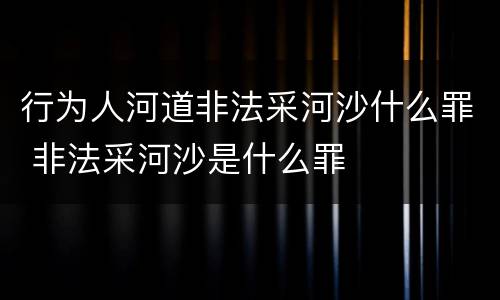 行为人河道非法采河沙什么罪 非法采河沙是什么罪