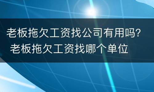 老板拖欠工资找公司有用吗？ 老板拖欠工资找哪个单位