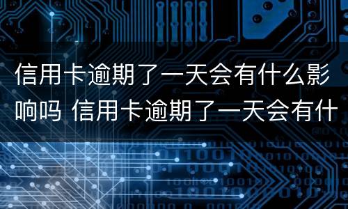 信用卡逾期了一天会有什么影响吗 信用卡逾期了一天会有什么影响吗知乎