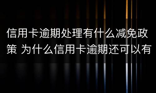 信用卡逾期处理有什么减免政策 为什么信用卡逾期还可以有减免