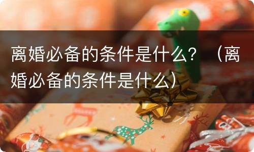 离婚必备的条件是什么？（离婚必备的条件是什么）