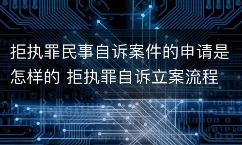 拒执罪民事自诉案件的申请是怎样的 拒执罪自诉立案流程