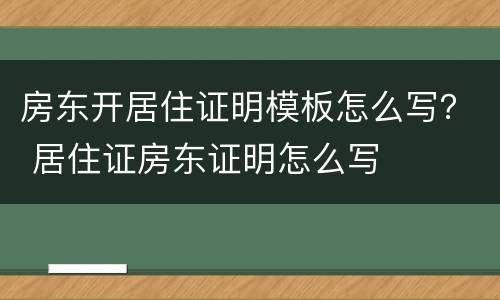 房东开居住证明模板怎么写？ 居住证房东证明怎么写