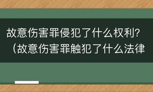 故意伤害罪侵犯了什么权利？（故意伤害罪触犯了什么法律）