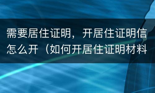 需要居住证明，开居住证明信怎么开（如何开居住证明材料）