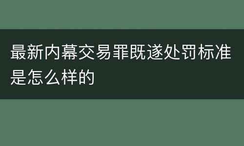 最新内幕交易罪既遂处罚标准是怎么样的