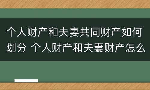 个人财产和夫妻共同财产如何划分 个人财产和夫妻财产怎么算