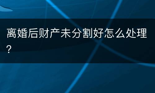 离婚后财产未分割好怎么处理？