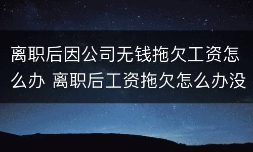 离职后因公司无钱拖欠工资怎么办 离职后工资拖欠怎么办没有工资条