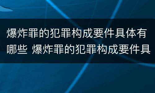 爆炸罪的犯罪构成要件具体有哪些 爆炸罪的犯罪构成要件具体有哪些内容